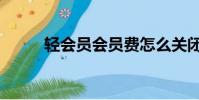 輕會員會員費怎么關閉(輕會議)