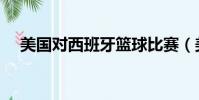 美國對西班牙籃球比賽(美國對西班牙)
