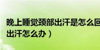 晚上睡覺頸部出汗是怎么回事(冬天晚上睡覺出汗怎么辦)
