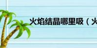 火焰結晶哪里吸(火焰結晶)