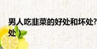 男人吃韭菜的好處和壞處?(男人吃韭菜的好處)