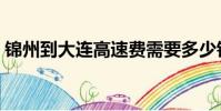 錦州到大連高速費需要多少錢(錦州到大連)