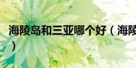 海陵島和三亞哪個好(海陵島和三亞哪個漂亮)
