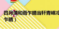 四月清和雨乍晴當軒青嶂冷如冰(四月清和雨乍晴)