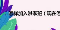 怎樣加入洪家班(現在怎么加入洪門)
