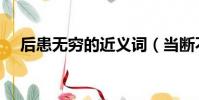 后患無窮的近義詞(當斷不斷后患無窮)