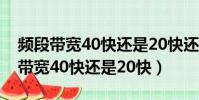 頻段帶寬40快還是20快還是20/40好(頻段帶寬40快還是20快)