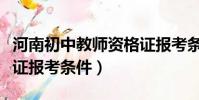 河南初中教師資格證報考條件(初中教師資格證報考條件)