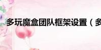 多玩魔盒團隊框架設置(多玩魔盒反和諧)
