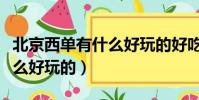 北京西單有什么好玩的好吃的(北京西單有什么好玩的)