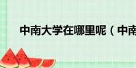 中南大學在哪里呢(中南大學在哪里)