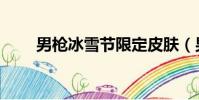 男槍冰雪節限定皮膚(男槍冰雪節)