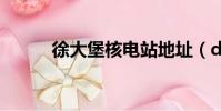 徐大堡核電站地址(d站新地址)