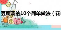 豆腐湯的10個簡單做法(花蛤豆腐湯的做法)