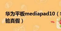 華為平板mediapad10(華為mediapad10驗真假)