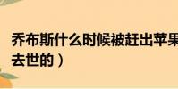 喬布斯什么時候被趕出蘋果(喬布斯什么時候去世的)