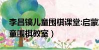 李昌鎬兒童圍棋課堂:啟蒙篇 pdf(李昌鎬兒童圍棋教室)