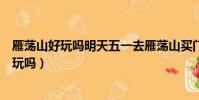 雁蕩山好玩嗎明天五一去雁蕩山買門票要預約嗎(雁蕩山好玩嗎)