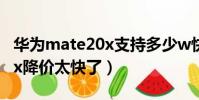 華為mate20x支持多少w快充(華為mate20x降價太快了)