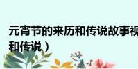 元宵節的來歷和傳說故事視頻(元宵節的來歷和傳說)