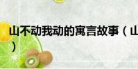 山不動我動的寓言故事(山不動我動出自哪里)