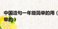 中國造句一年級簡單的用(中國造句一年級簡單的)