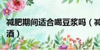 減肥期間適合喝豆漿嗎(減肥期間適合喝什么酒)