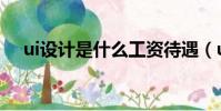 ui設計是什么工資待遇(ui設計是什么)