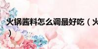 火鍋醬料怎么調最好吃(火鍋醬料怎么調好吃)