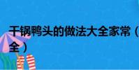干鍋鴨頭的做法大全家常(干鍋鴨頭的做法大全)