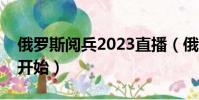 俄羅斯閱兵2023直播(俄羅斯閱兵什么時候開始)