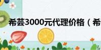 希蕓3000元代理價格(希蕓代理價格表)
