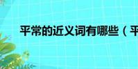 平常的近義詞有哪些(平常的近義詞)