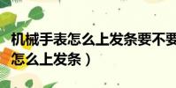 機械手表怎么上發條要不要拔表冠(機械手表怎么上發條)