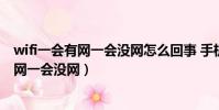 wifi一會有網一會沒網怎么回事 手機連接沒事(wifi一會有網一會沒網)