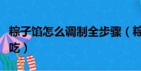 粽子餡怎么調制全步驟(粽子餡怎么調制才好吃)