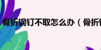 骨折鋼釘不取怎么辦(骨折鋼釘不取的危害)