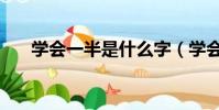 學會一半是什么字(學會一半打一字)