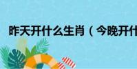昨天開什么生肖(今晚開什么生肖多少號)