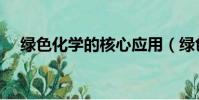綠色化學的核心應用(綠色化學的核心)