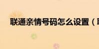 聯通親情號碼怎么設置(聯通親情號碼)
