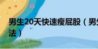 男生20天快速瘦屁股(男生20天快速瘦腿方法)