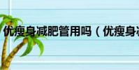 優瘦身減肥管用嗎(優瘦身減肥真的能減嗎)