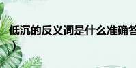 低沉的反義詞是什么準確答案(低沉的反義詞)