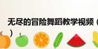 無盡的冒險舞蹈教學視頻(無盡的3dXX視頻)