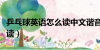 乒乓球英語怎么讀中文諧音(乒乓球英語怎么讀)