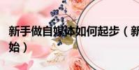新手做自媒體如何起步(新手做自媒體從哪開始)