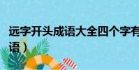 遠字開頭成語大全四個字有哪些(遠字開頭成語)