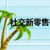 社交新零售有哪幾種模式（社交新零售）