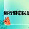 運行時錯誤是怎么回事（出現了運行時間錯誤）